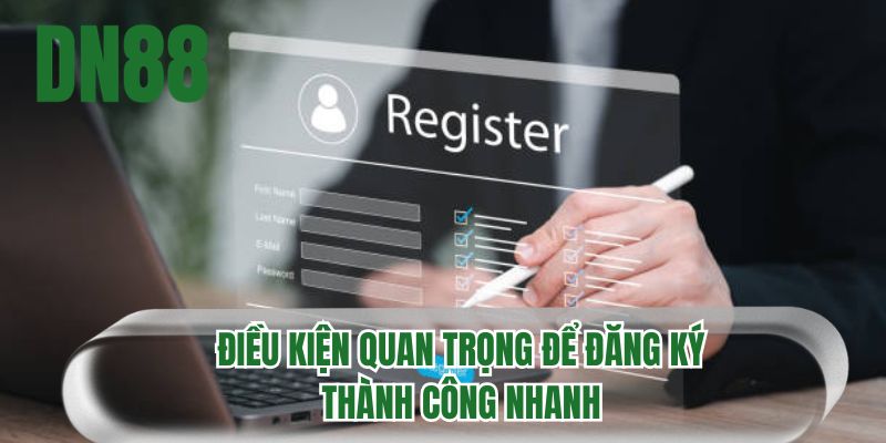 Điều kiện quan trọng để đăng ký thành công nhanh