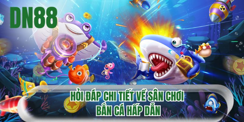 Hỏi đáp chi tiết về sân chơi bắn cá hấp dẫn